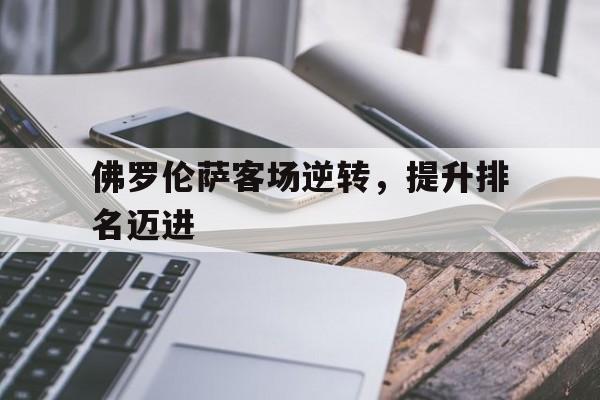 佛罗伦萨客场逆转，提升排名迈进(佛罗伦萨比赛)